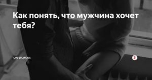 Как понять что мужчина тебя хочет