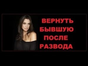 Вернуть бывшую жену после развода